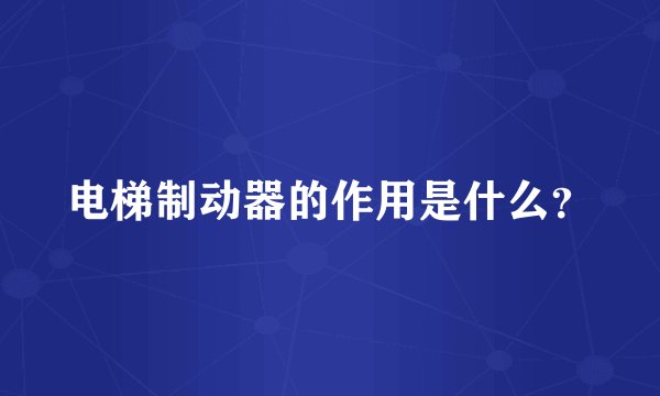电梯制动器的作用是什么？