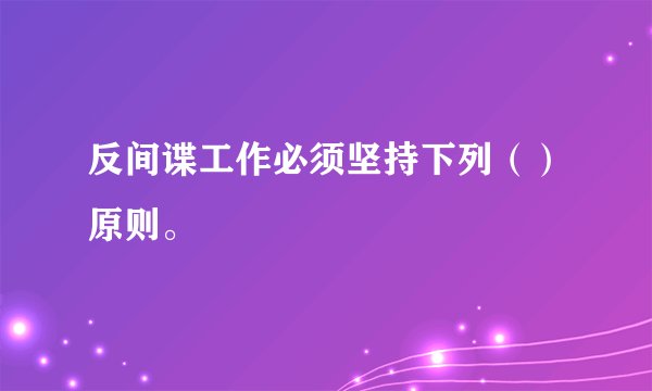 反间谍工作必须坚持下列（）原则。