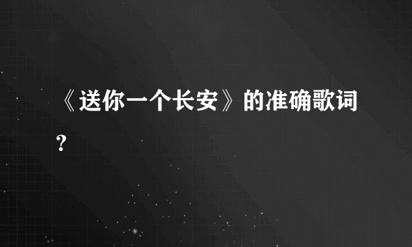 《送你一个长安》的准确歌词？