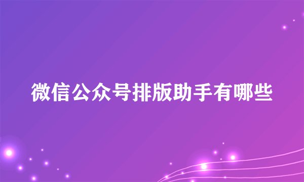 微信公众号排版助手有哪些