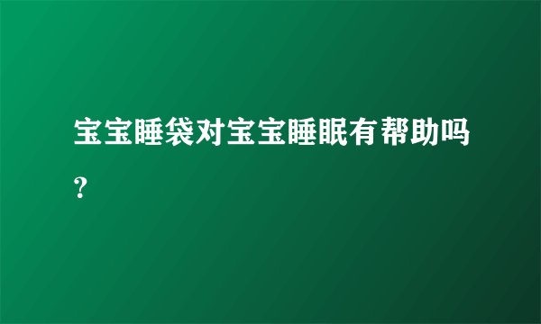 宝宝睡袋对宝宝睡眠有帮助吗？