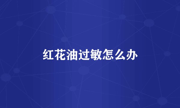 红花油过敏怎么办