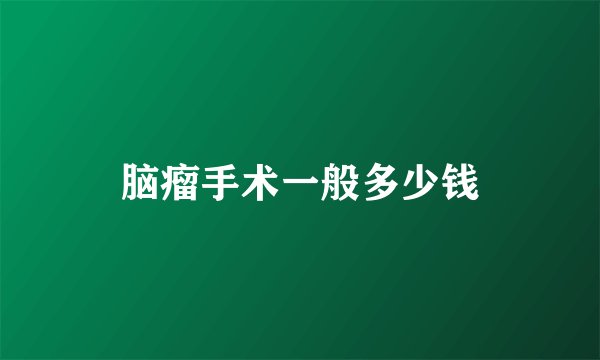 脑瘤手术一般多少钱