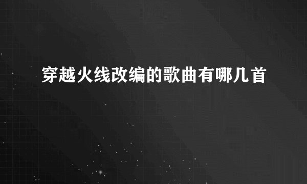 穿越火线改编的歌曲有哪几首