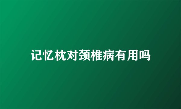 记忆枕对颈椎病有用吗