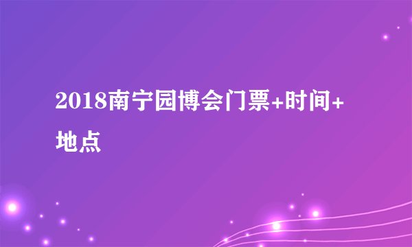 2018南宁园博会门票+时间+地点