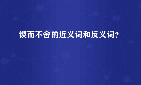 锲而不舍的近义词和反义词？