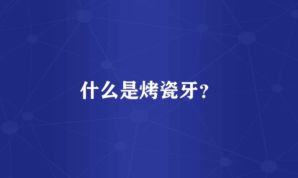 什么是烤瓷牙？
