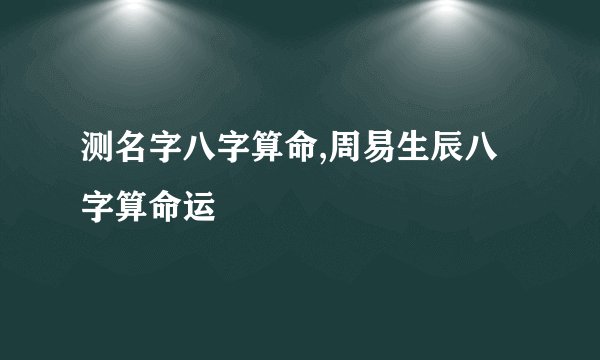 测名字八字算命,周易生辰八字算命运