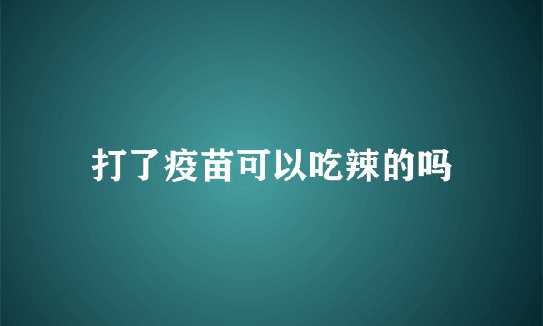 打了疫苗可以吃辣的吗