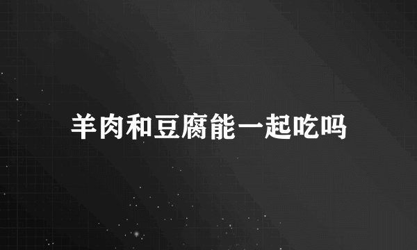 羊肉和豆腐能一起吃吗