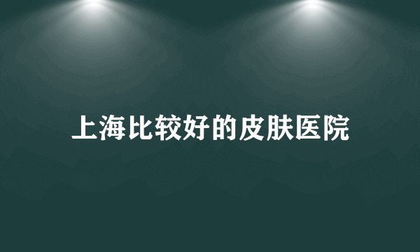 上海比较好的皮肤医院