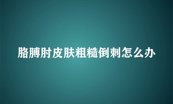 胳膊肘皮肤粗糙倒刺怎么办