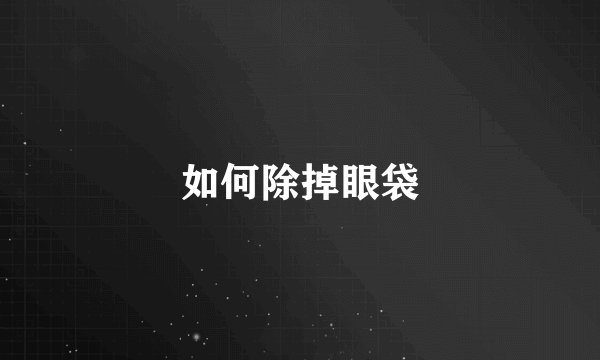 如何除掉眼袋