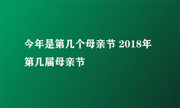 今年是第几个母亲节 2018年第几届母亲节