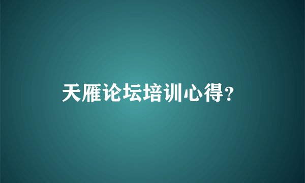 天雁论坛培训心得？
