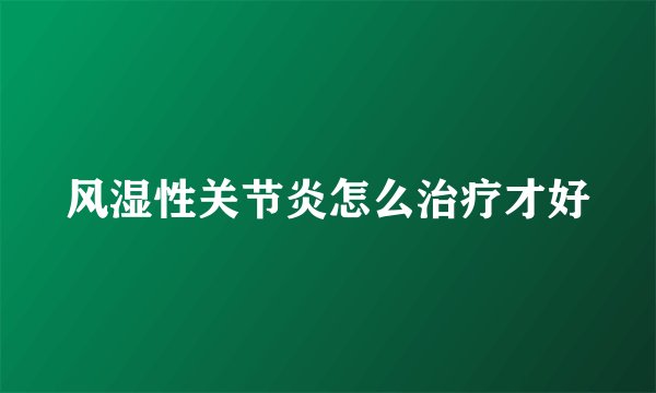 风湿性关节炎怎么治疗才好
