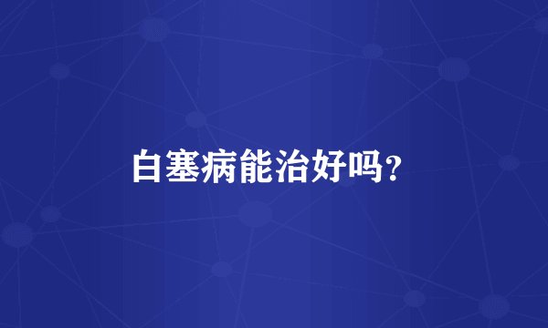 白塞病能治好吗？