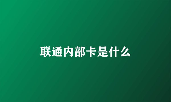 联通内部卡是什么