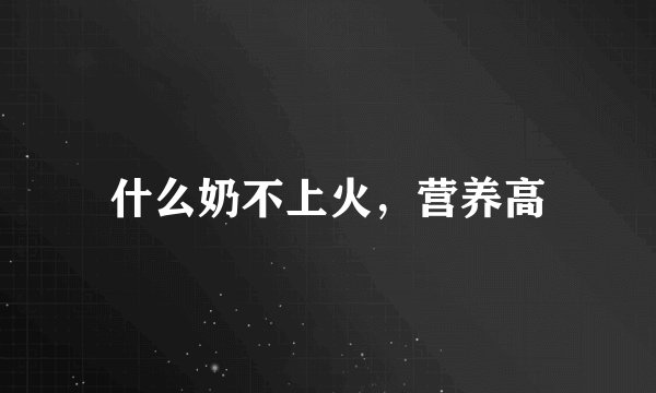 什么奶不上火，营养高