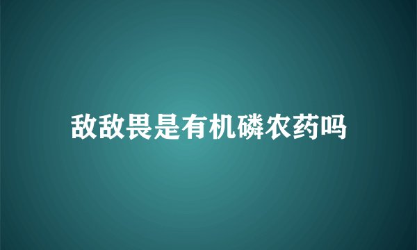 敌敌畏是有机磷农药吗