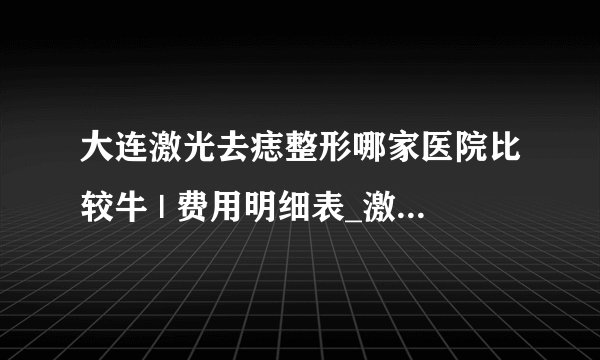 大连激光去痣整形哪家医院比较牛 | 费用明细表_激光点痣后多久可以恢复？