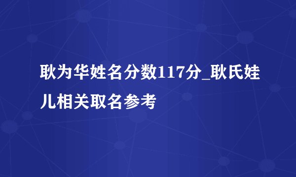 耿为华姓名分数117分_耿氏娃儿相关取名参考
