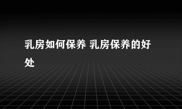 乳房如何保养 乳房保养的好处
