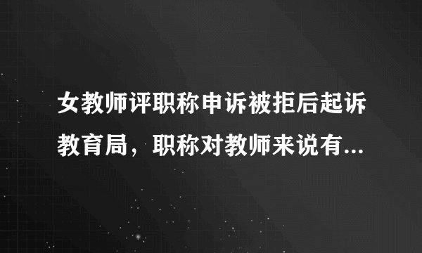女教师评职称申诉被拒后起诉教育局，职称对教师来说有什么重要意义？