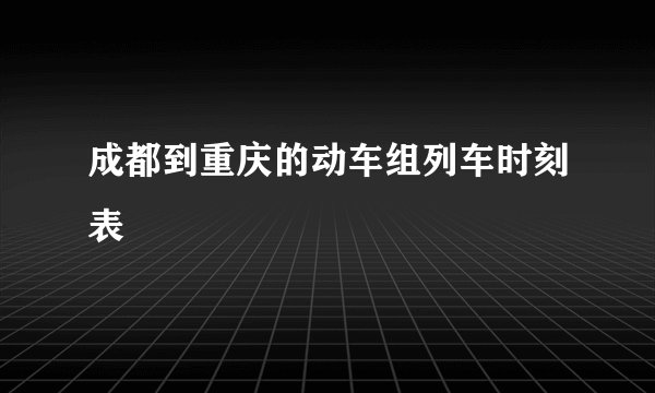 成都到重庆的动车组列车时刻表