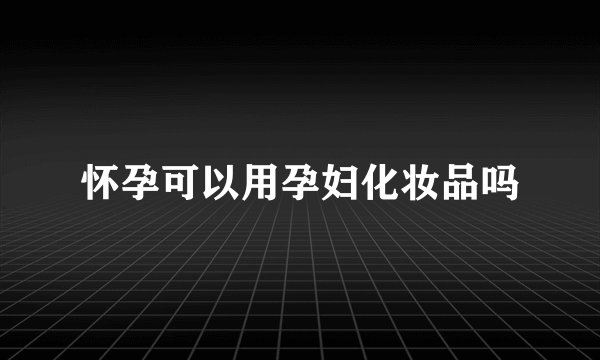 怀孕可以用孕妇化妆品吗