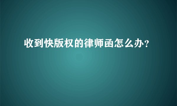 收到快版权的律师函怎么办？