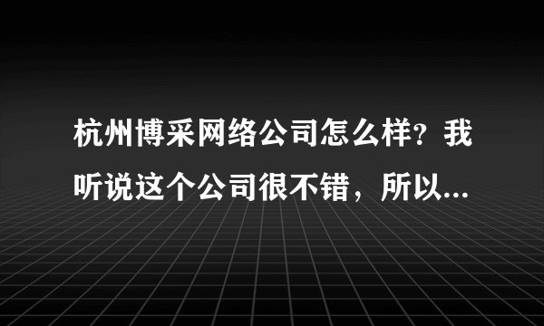 杭州博采网络公司怎么样?我听说这个公司很不错,所以想问问。