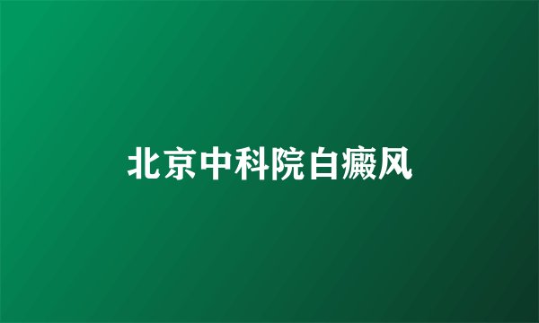北京中科院白癜风