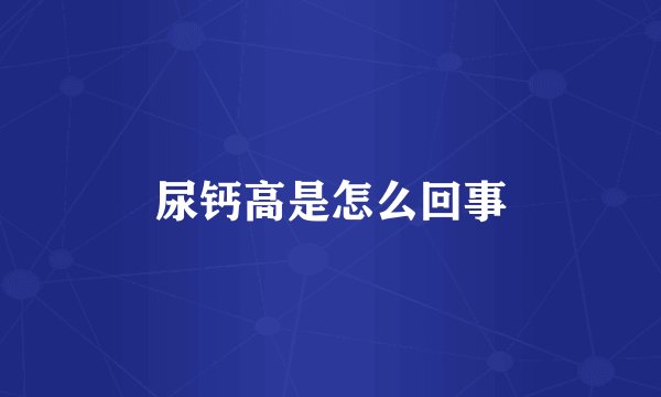 尿钙高是怎么回事