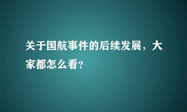 关于国航事件的后续发展，大家都怎么看？