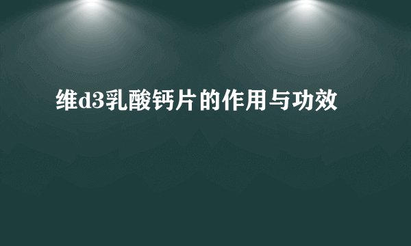 维d3乳酸钙片的作用与功效