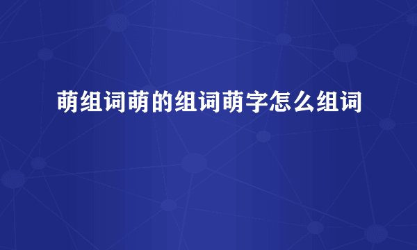 萌组词萌的组词萌字怎么组词