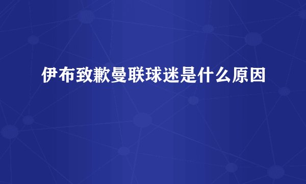 伊布致歉曼联球迷是什么原因