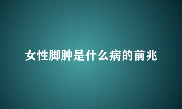 女性脚肿是什么病的前兆