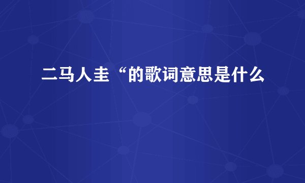 二马人圭“的歌词意思是什么