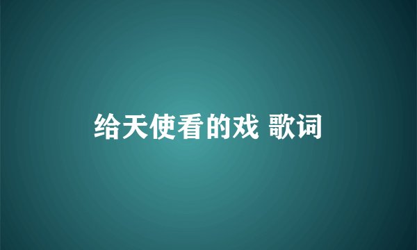 给天使看的戏 歌词