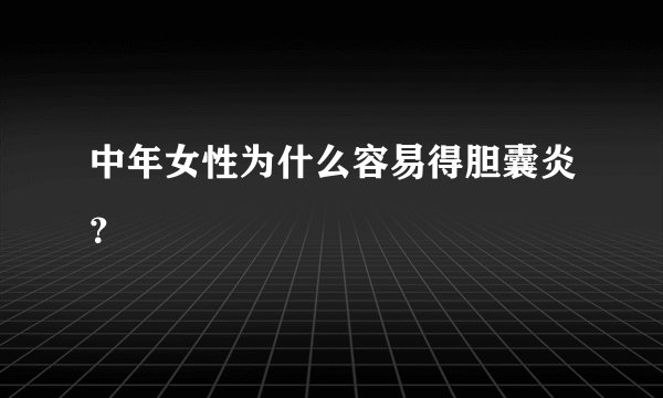 中年女性为什么容易得胆囊炎？