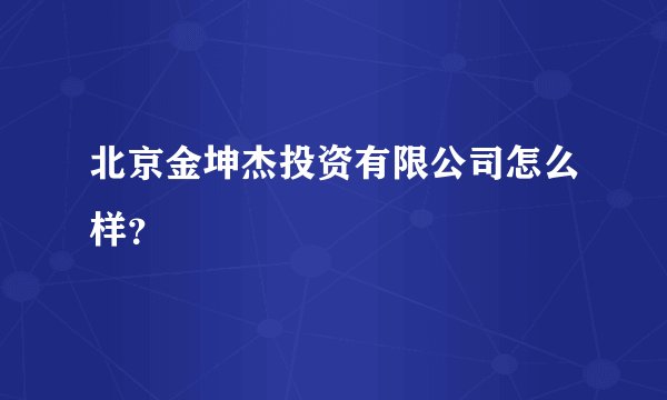 北京金坤杰投资有限公司怎么样?