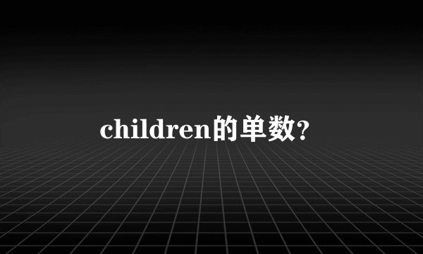children的单数?
