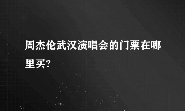 周杰伦武汉演唱会的门票在哪里买?