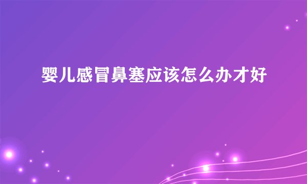 婴儿感冒鼻塞应该怎么办才好