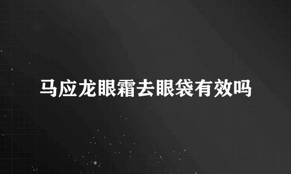 马应龙眼霜去眼袋有效吗