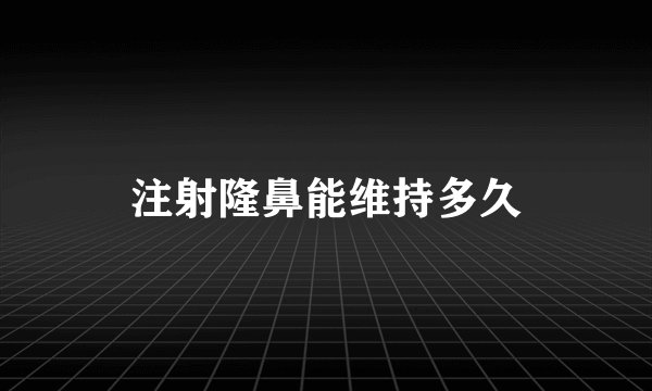 注射隆鼻能维持多久