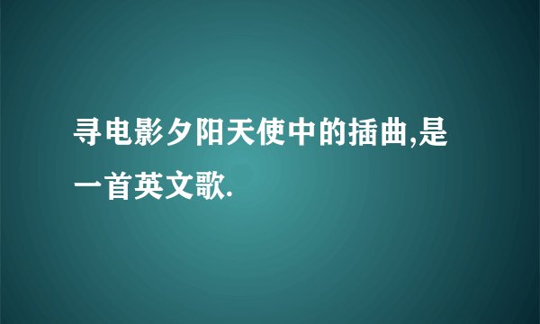 寻电影夕阳天使中的插曲,是一首英文歌.